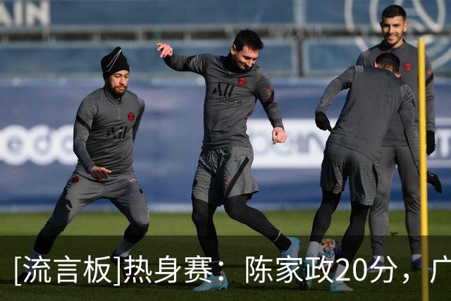 [流言板]热身赛：陈家政20分，广东男篮95-64击败美国STTP俄亥俄队